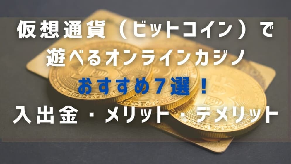 仮想通貨(ビットコイン)で遊べるオンラインカジノおすすめ7選!入出金・メリット・デメリット