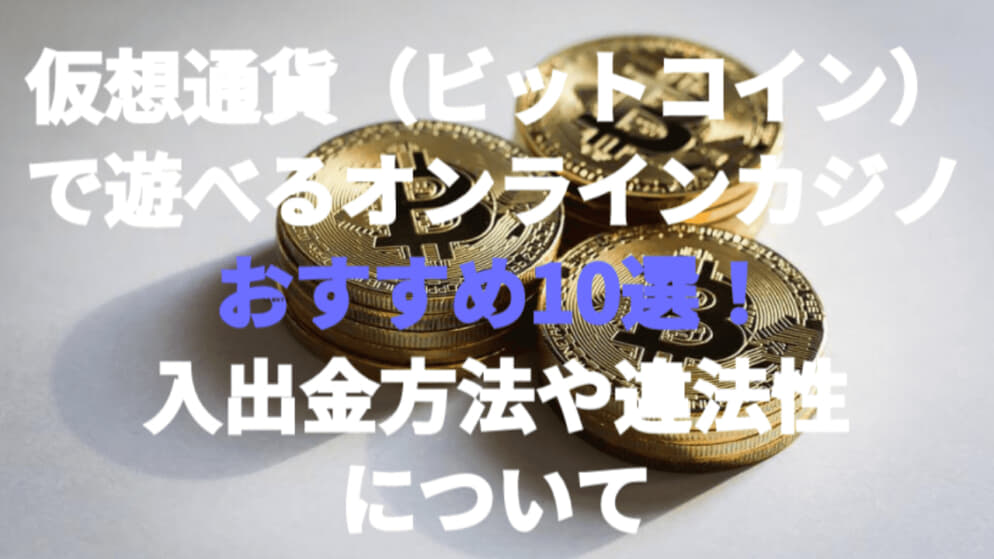 仮想通貨(ビットコイン)で遊べるオンラインカジノおすすめ10選!入出金方法や違法性について