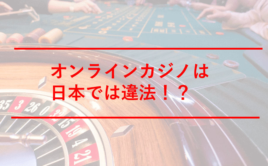 オンラインカジノは日本では違法!?賭博法や逮捕事例、今後の法改正まで詳しく解説