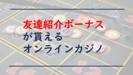 【2022年】友達紹介ボーナスが貰えるオンラインカジノ一覧を紹介!